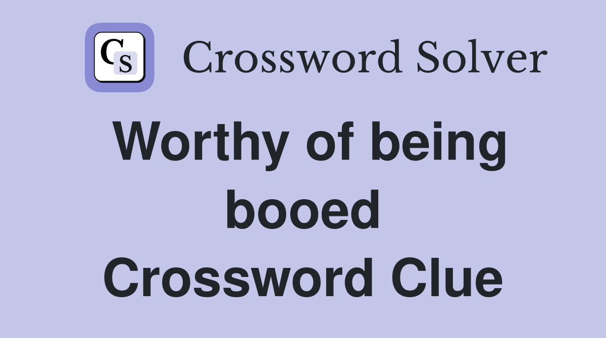 Worthy of being booed Crossword Clue