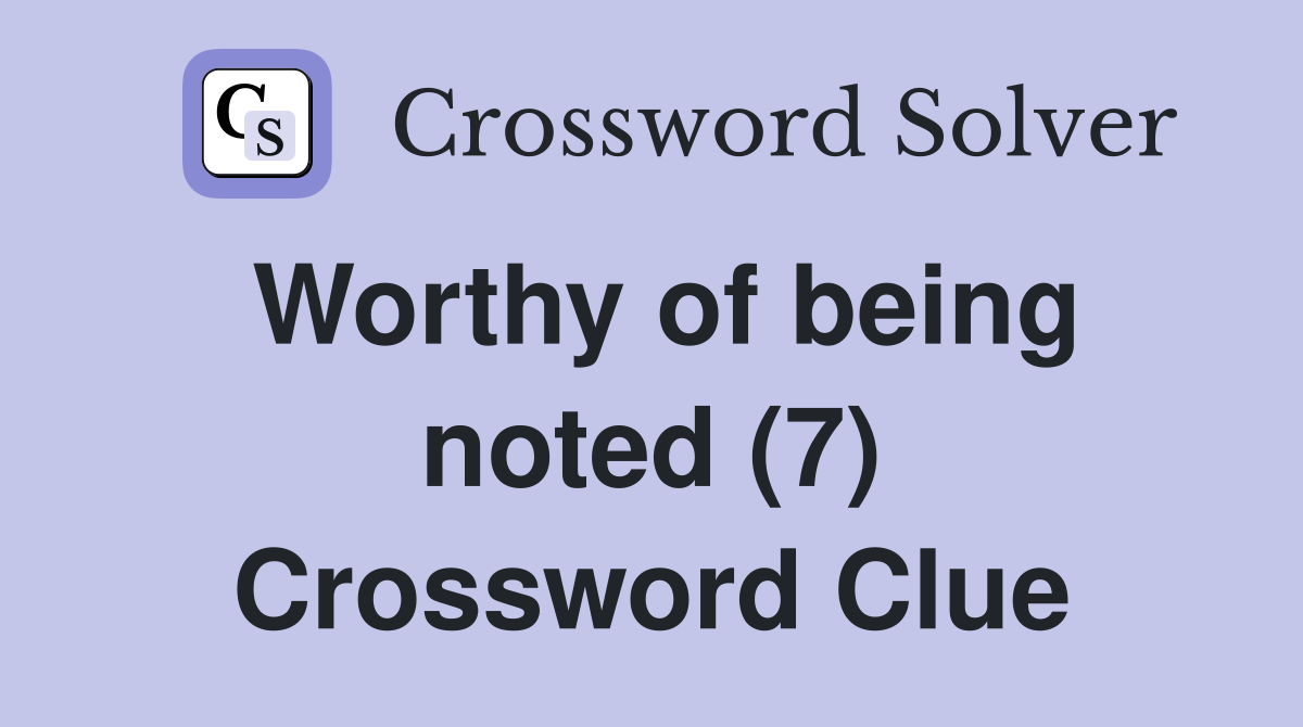 Worthy of being noted (7) Crossword Clue