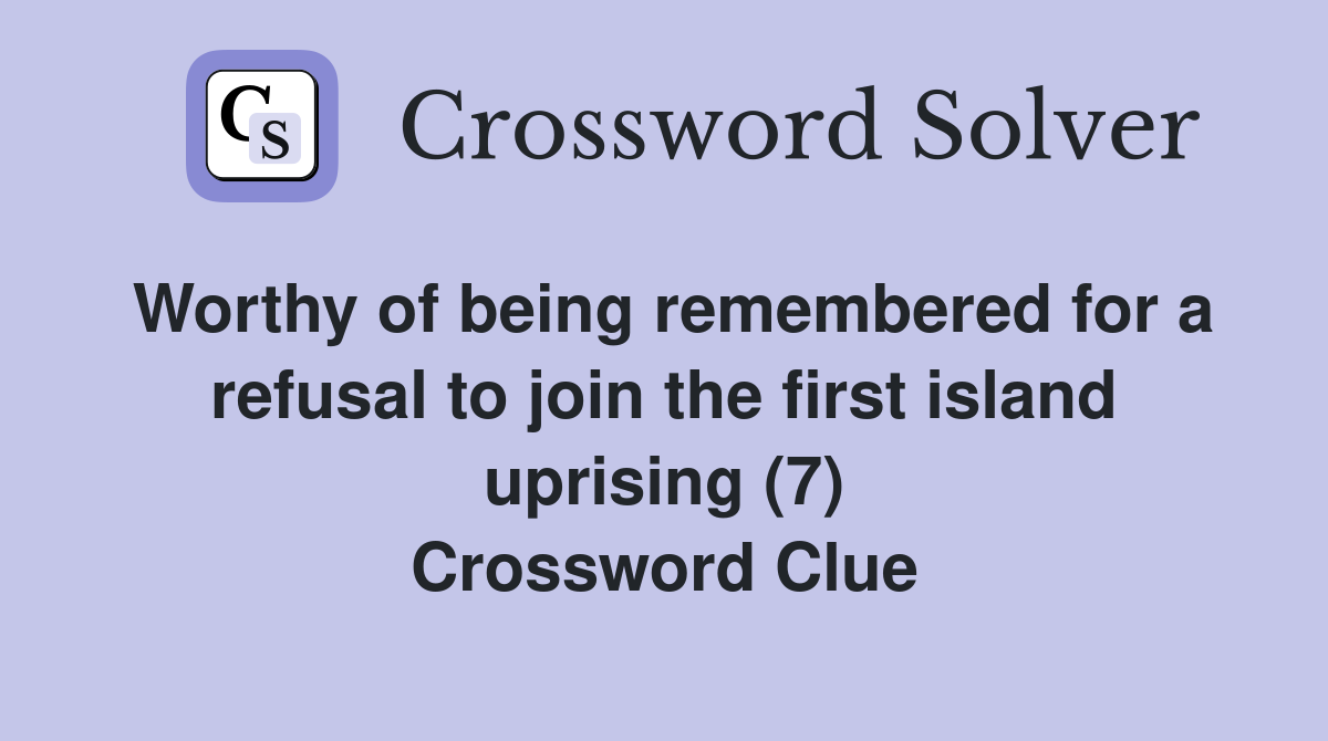Worthy of being remembered for a refusal to join the first island uprising (7) Crossword Clue