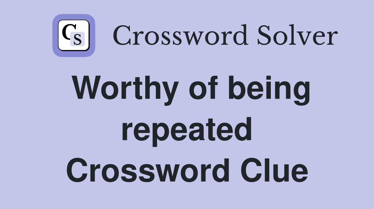 Worthy of being repeated Crossword Clue
