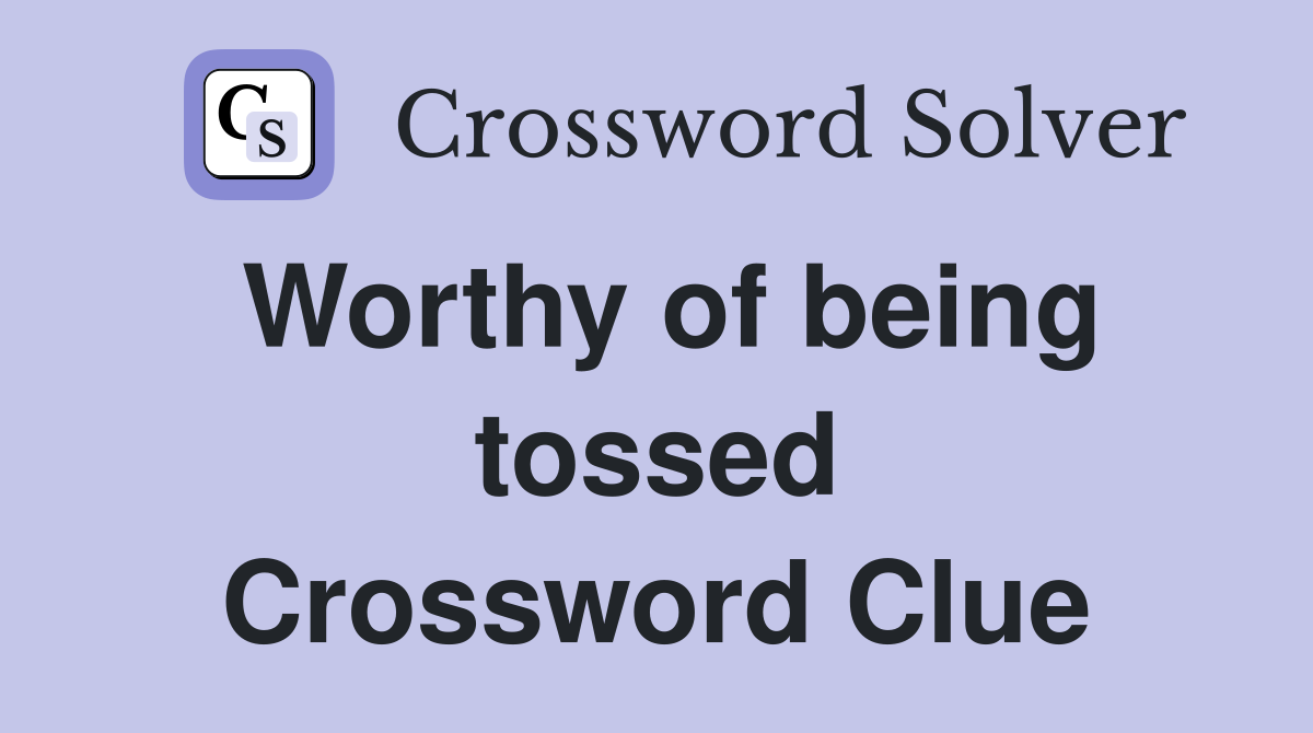 Worthy of being tossed Crossword Clue