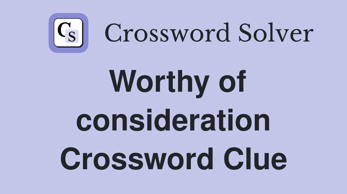 Worthy of consideration Crossword Clue