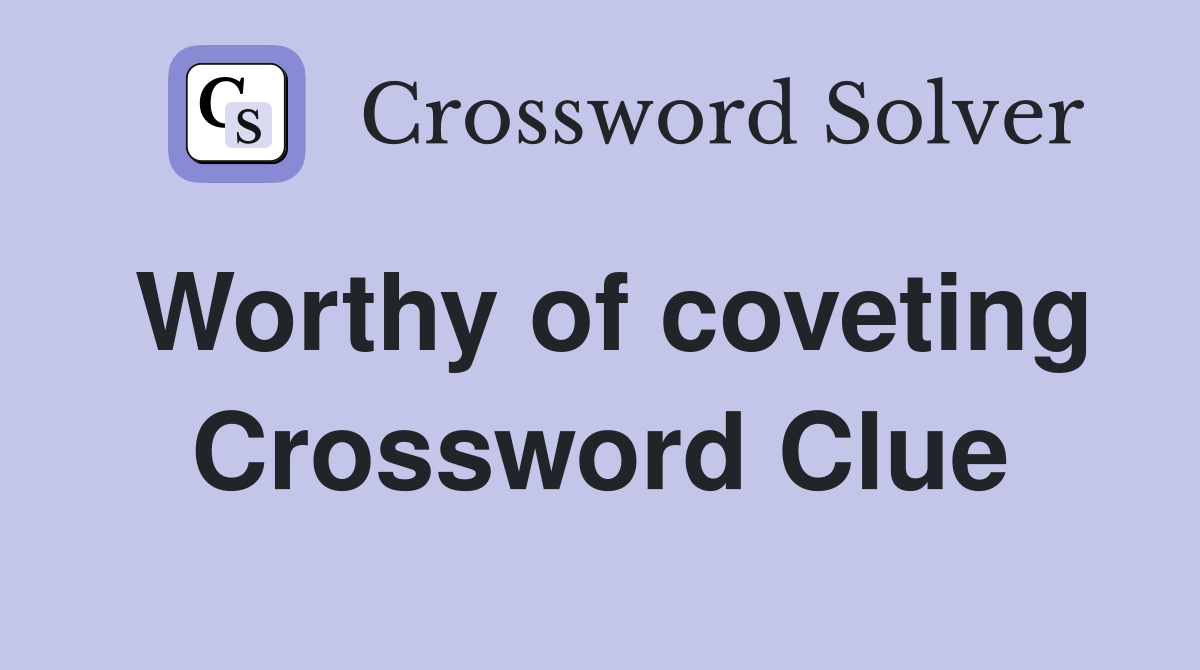 Worthy of coveting Crossword Clue