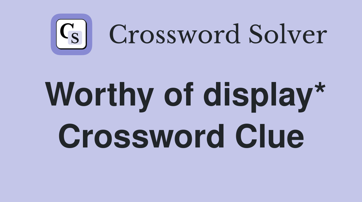 Worthy of display* Crossword Clue