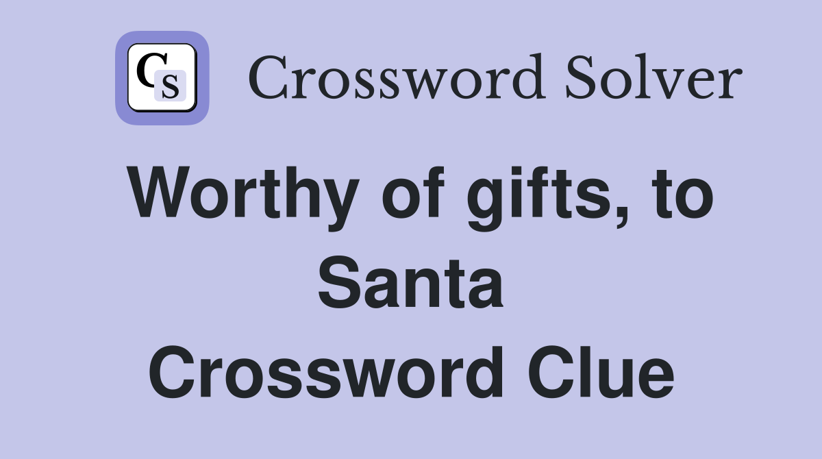 Worthy of gifts, to Santa Crossword Clue