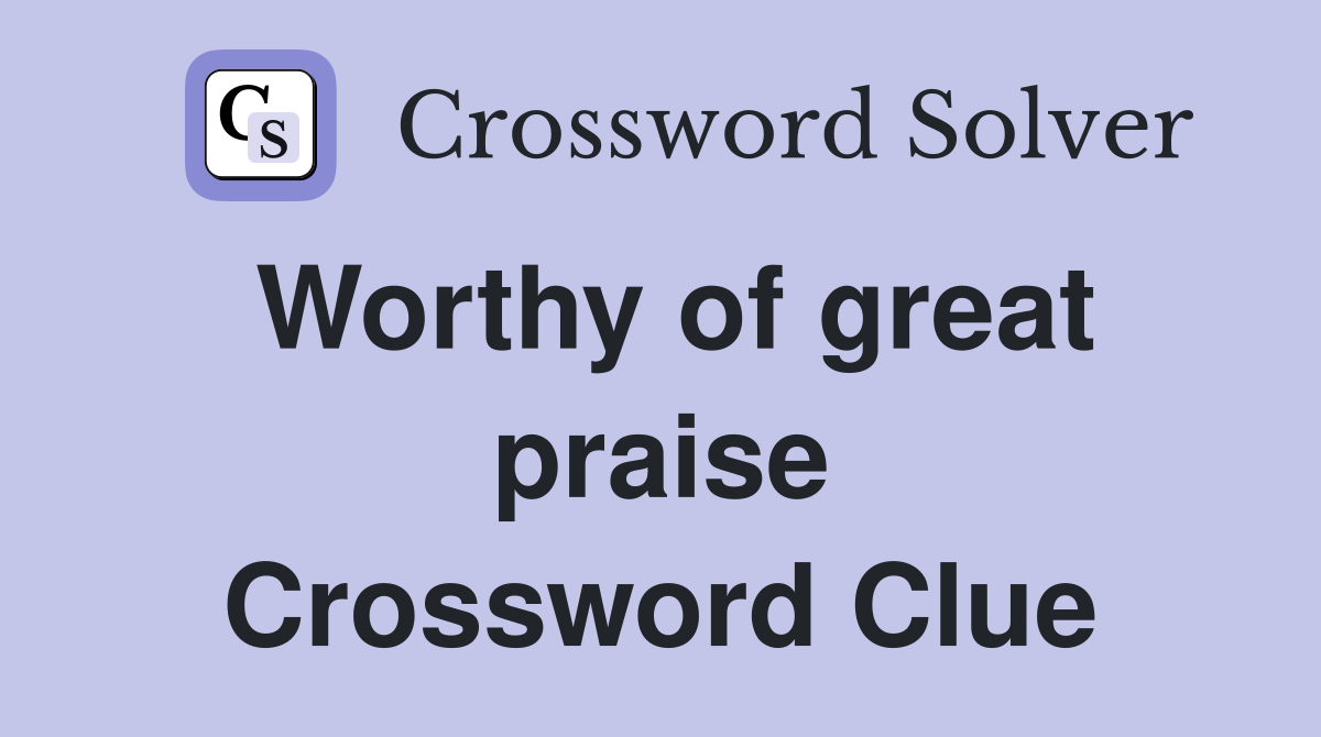 Worthy of great praise Crossword Clue