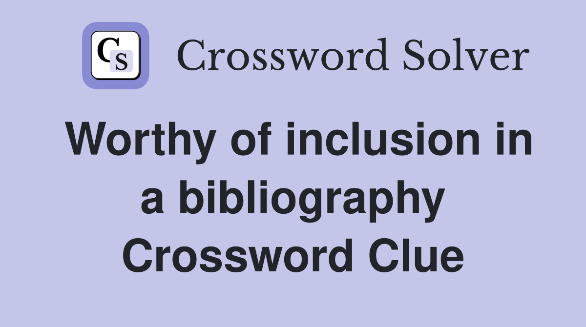 Worthy of inclusion in a bibliography Crossword Clue