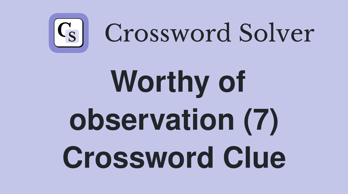 Worthy of observation (7) Crossword Clue
