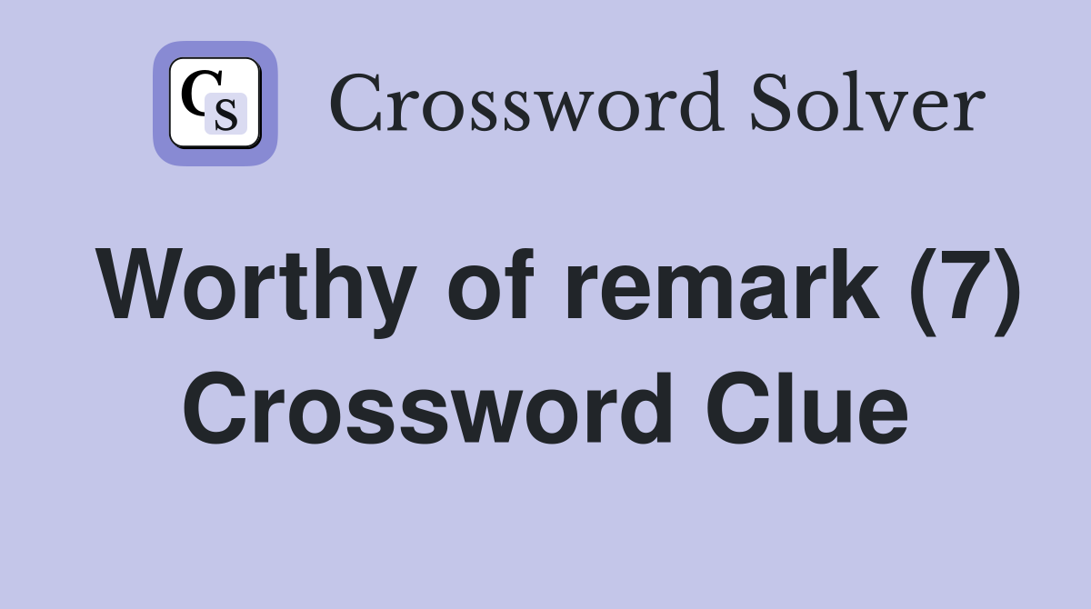 Worthy of remark (7) Crossword Clue