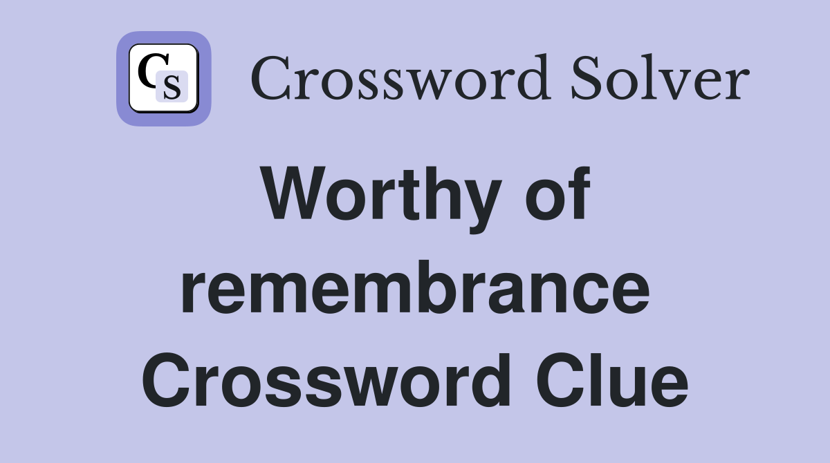 Worthy of remembrance Crossword Clue