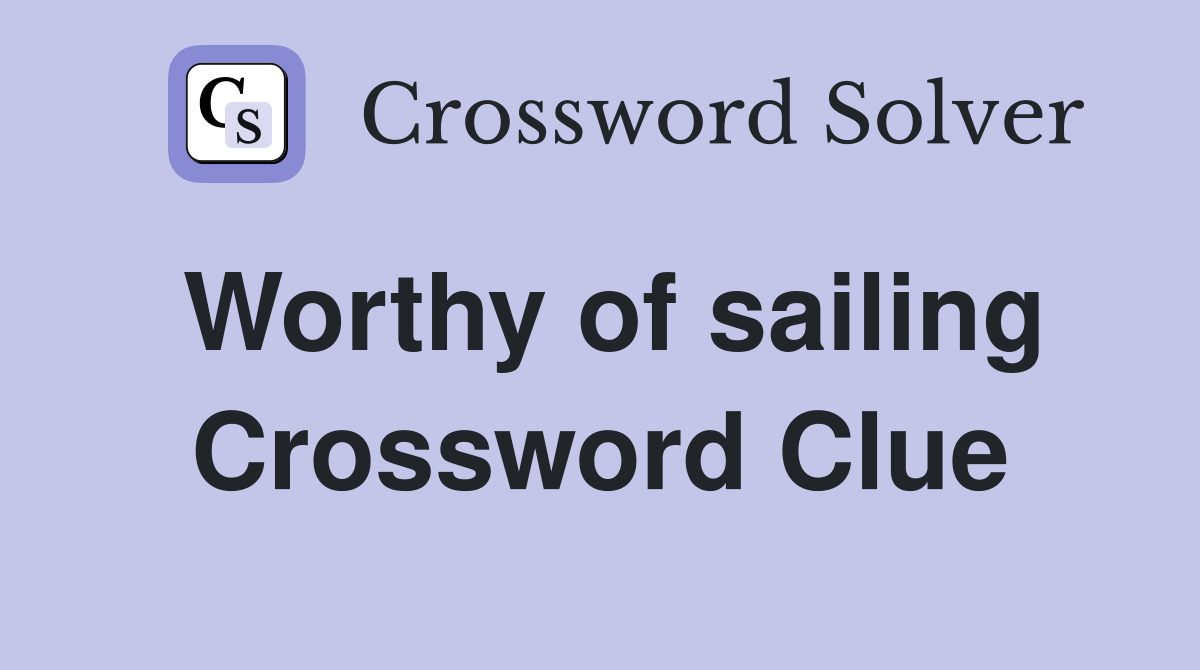 Worthy of sailing Crossword Clue