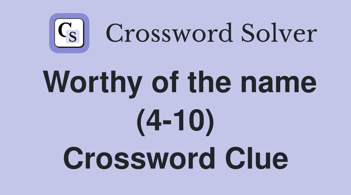 Worthy of the name (4-10) Crossword Clue