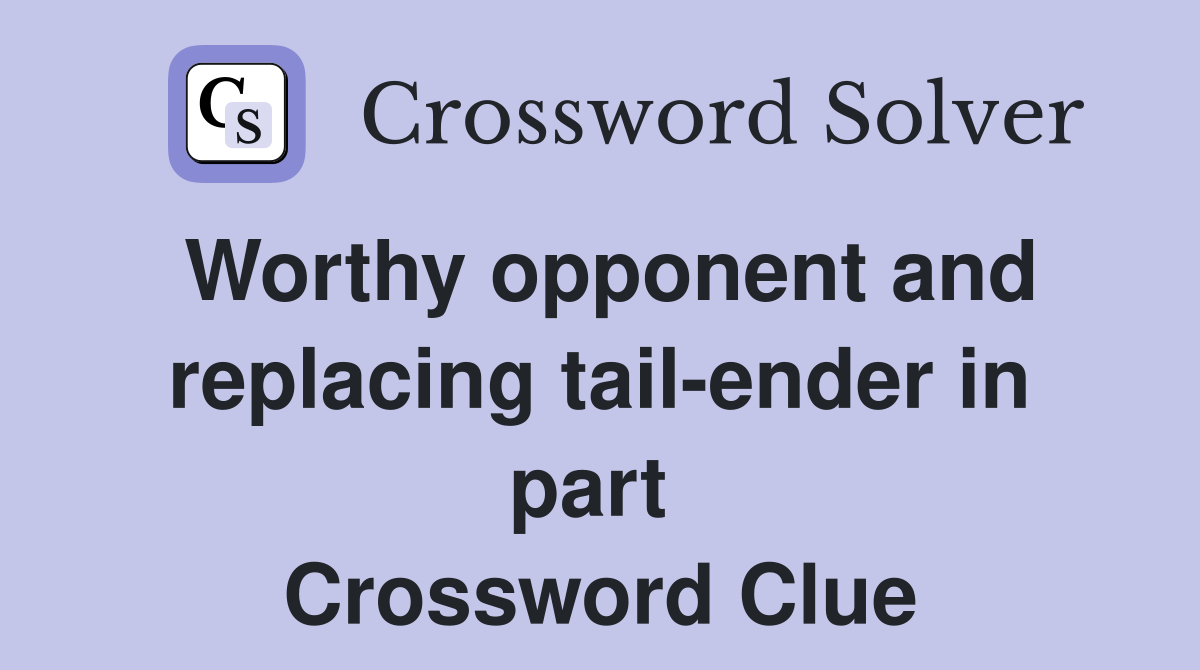 Worthy opponent and replacing tail-ender in part  Crossword Clue