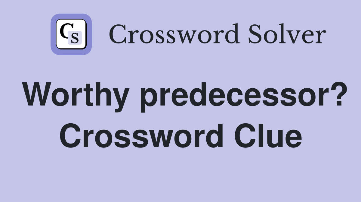 Worthy predecessor? Crossword Clue