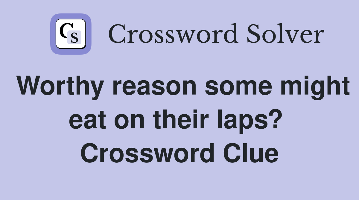 Worthy reason some might eat on their laps?  Crossword Clue