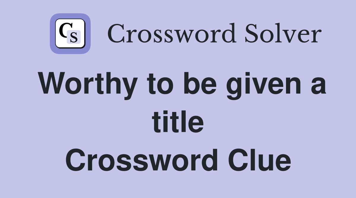 Worthy to be given a title Crossword Clue