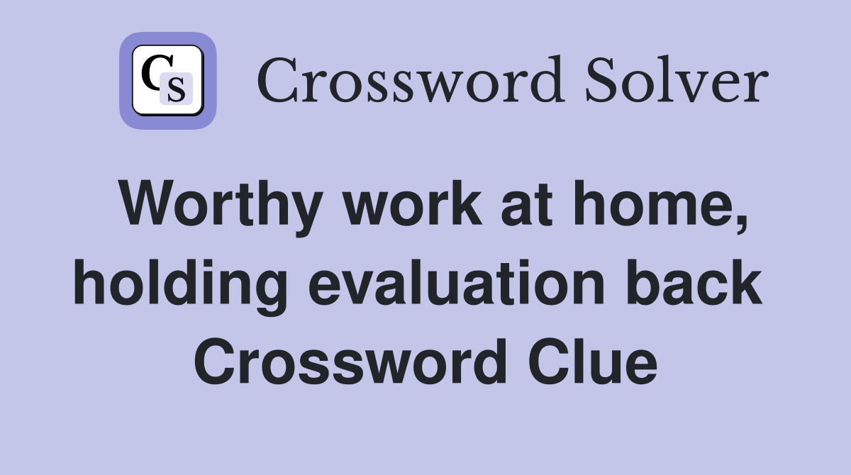 Worthy work at home, holding evaluation back  Crossword Clue