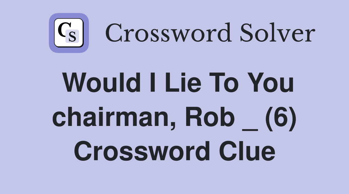 Would I Lie To You chairman, Rob _ (6) Crossword Clue