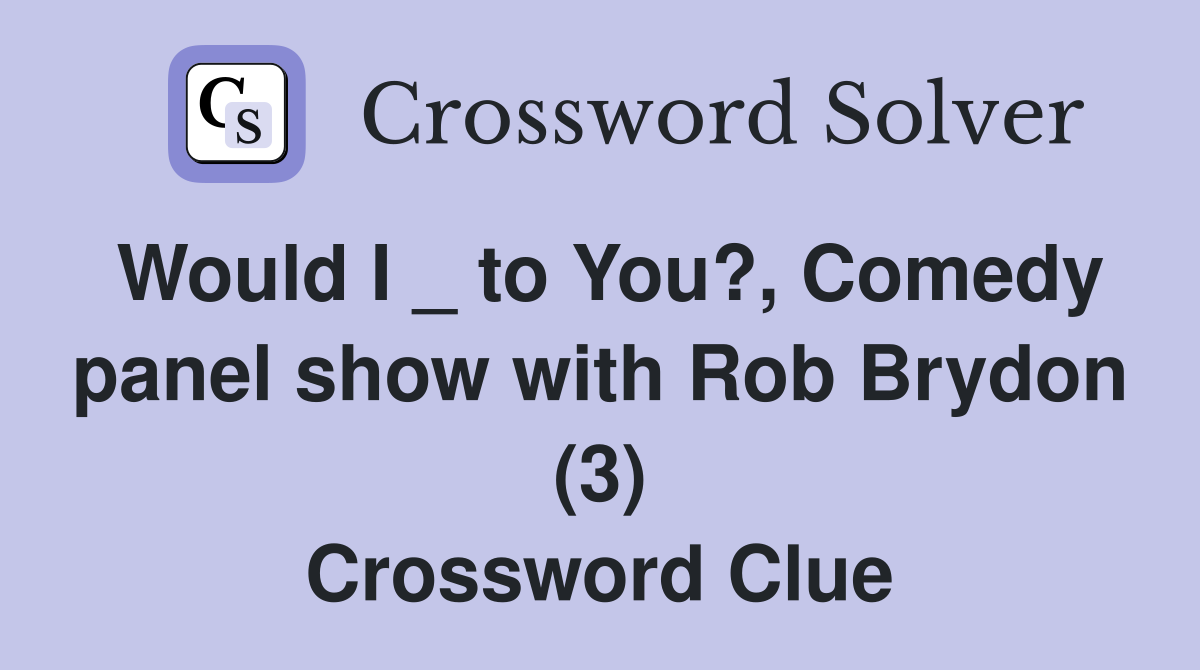 Would I _ to You?, Comedy panel show with Rob Brydon (3) Crossword Clue