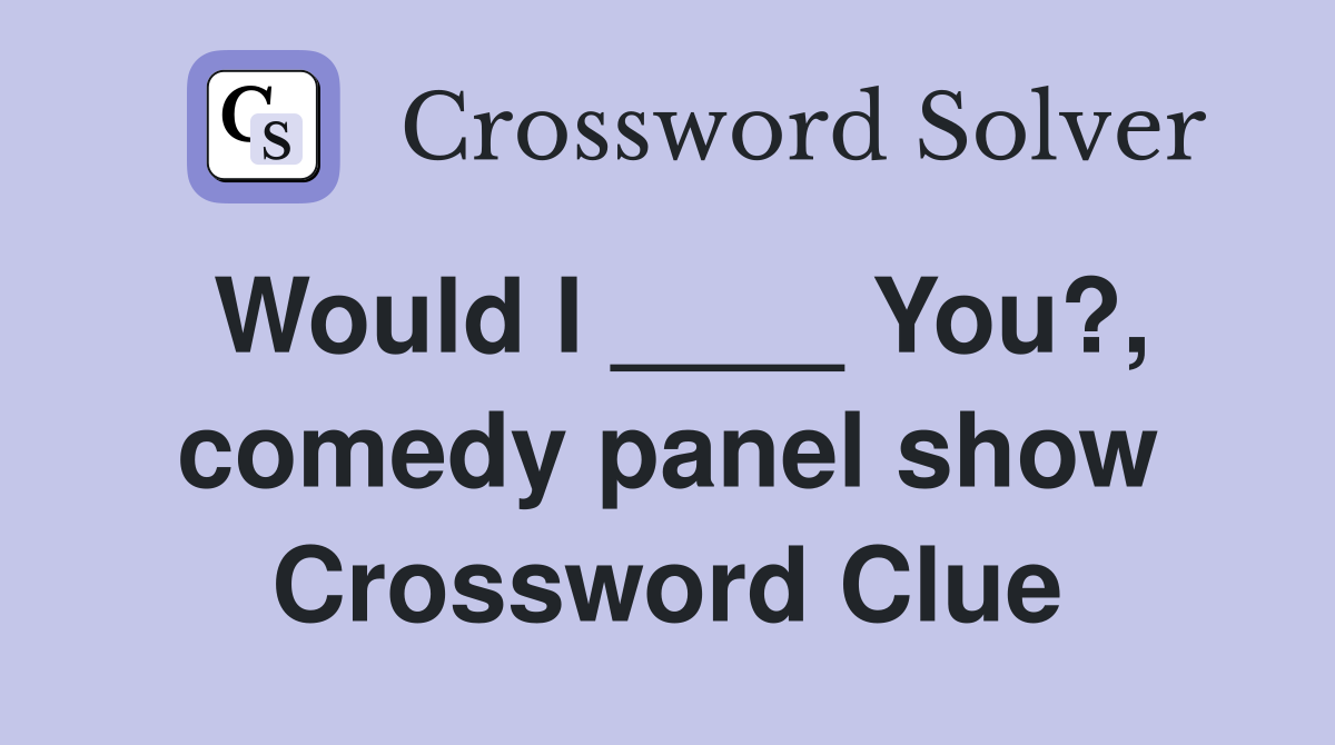 Would I ____ You?, comedy panel show Crossword Clue