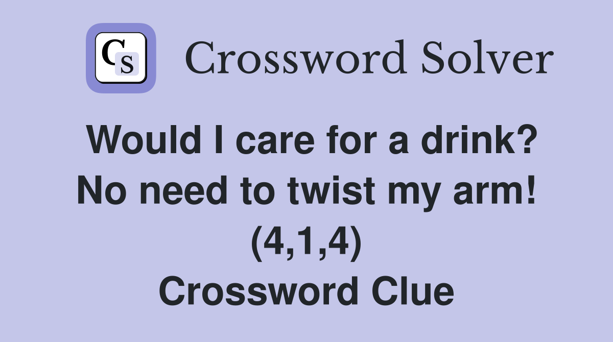 Would I care for a drink? No need to twist my arm! (4,1,4) Crossword Clue