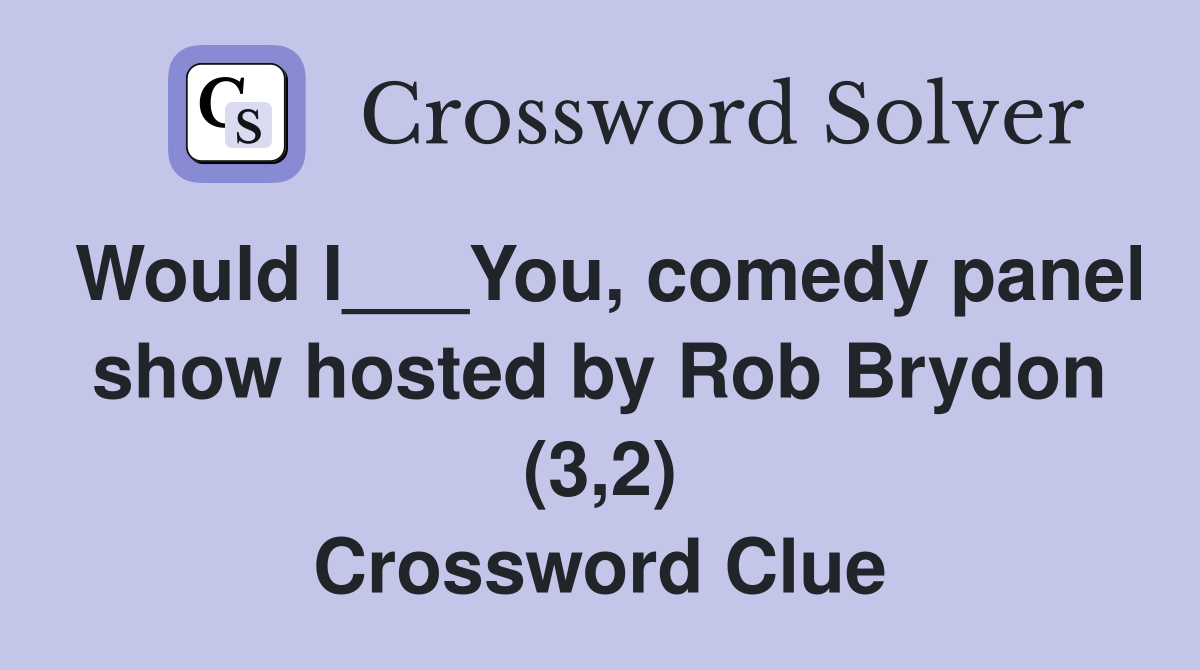 Would I___You, comedy panel show hosted by Rob Brydon (3,2) Crossword Clue