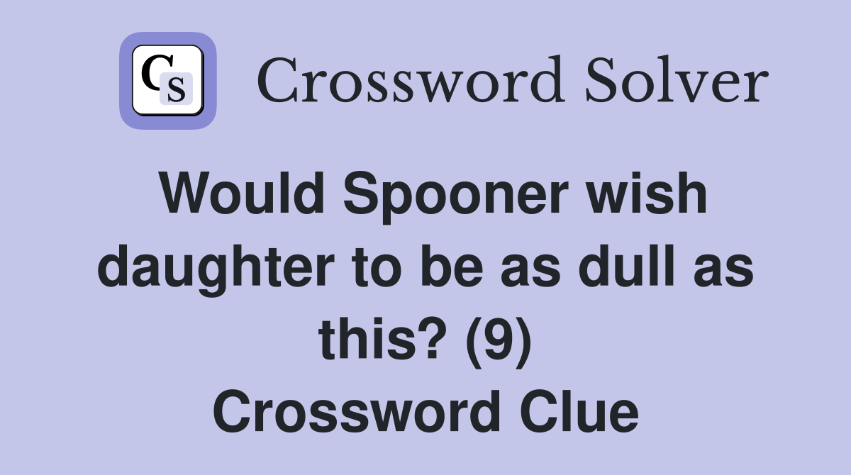 Would Spooner wish daughter to be as dull as this? (9) Crossword Clue