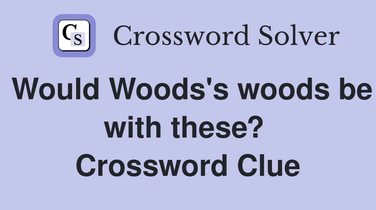 Would Woods's woods be with these?  Crossword Clue