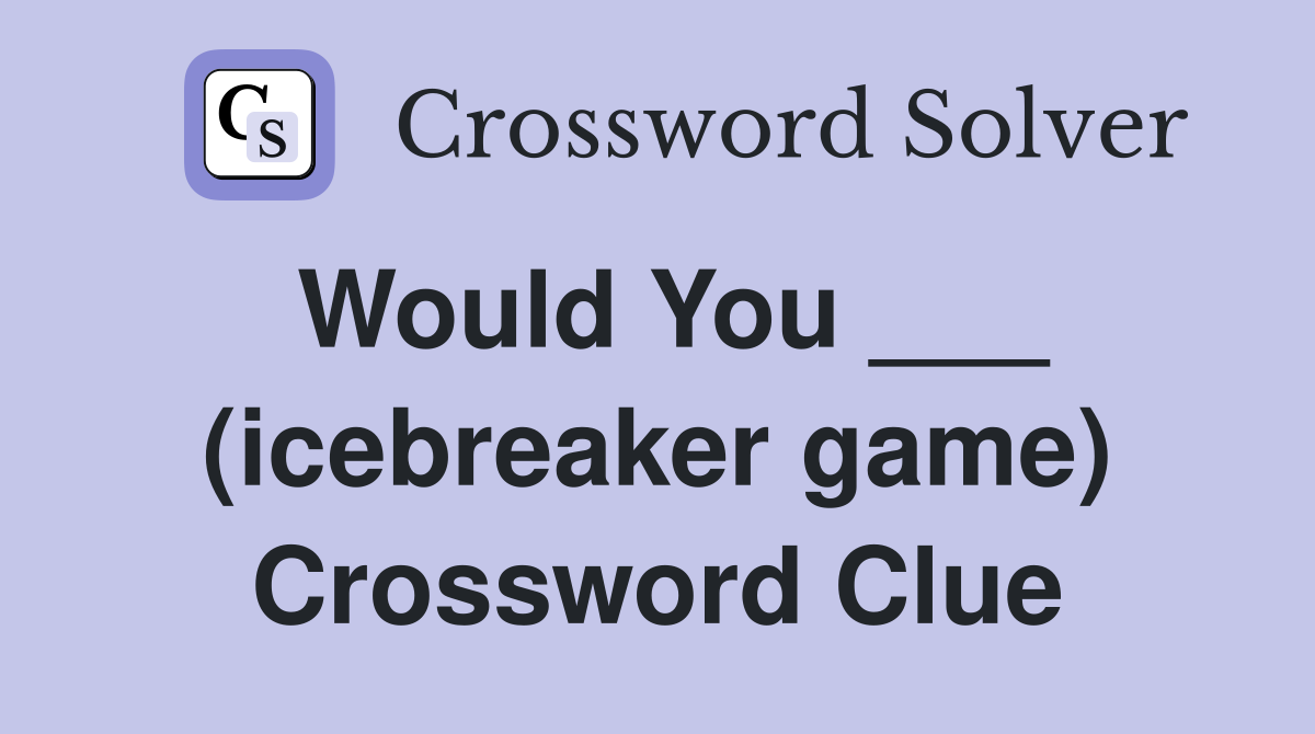 Would You ___ (icebreaker game) Crossword Clue
