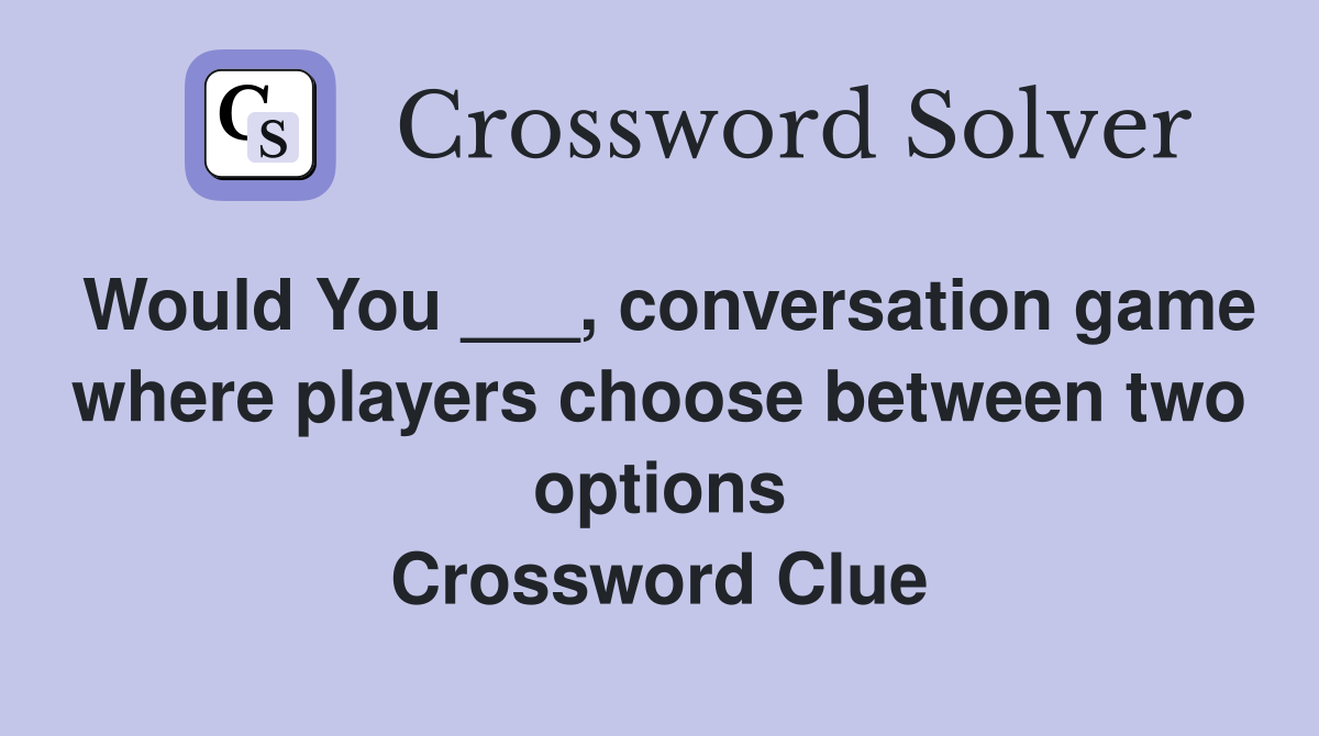 Would You ___, conversation game where players choose between two options Crossword Clue