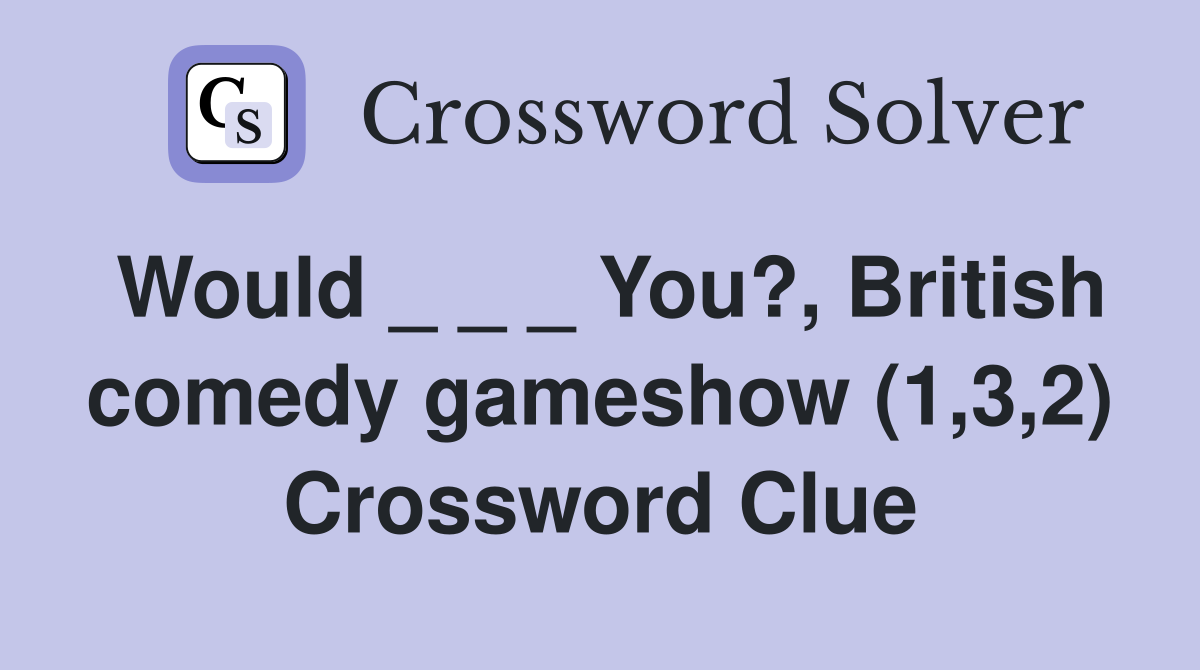 Would _ _ _ You?, British comedy gameshow (1,3,2) Crossword Clue