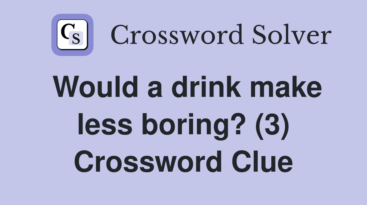 Would a drink make less boring? (3) Crossword Clue
