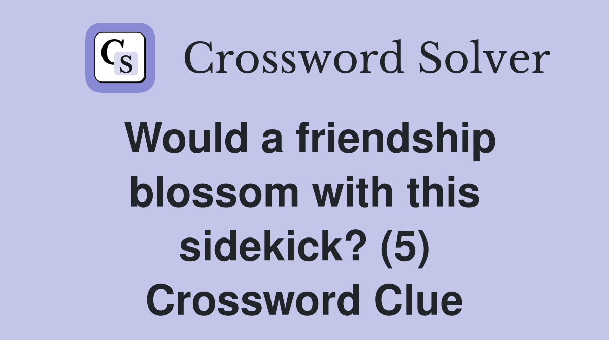 Would a friendship blossom with this sidekick? (5) Crossword Clue