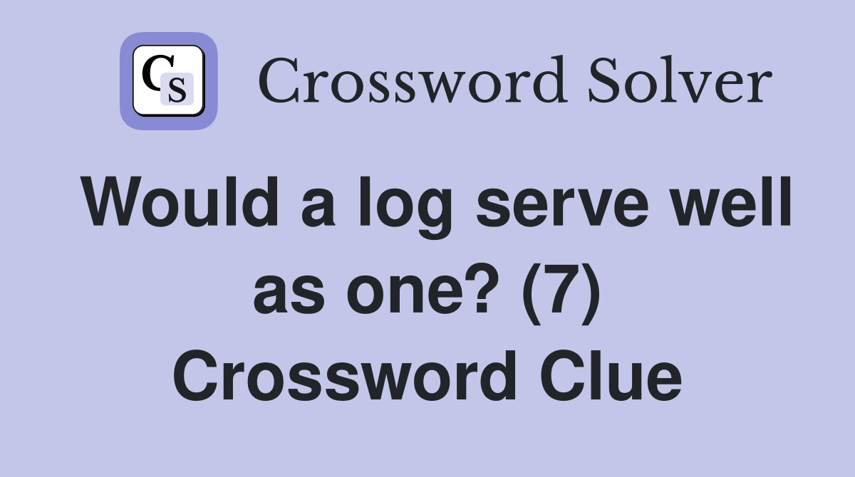 Would a log serve well as one? (7) Crossword Clue