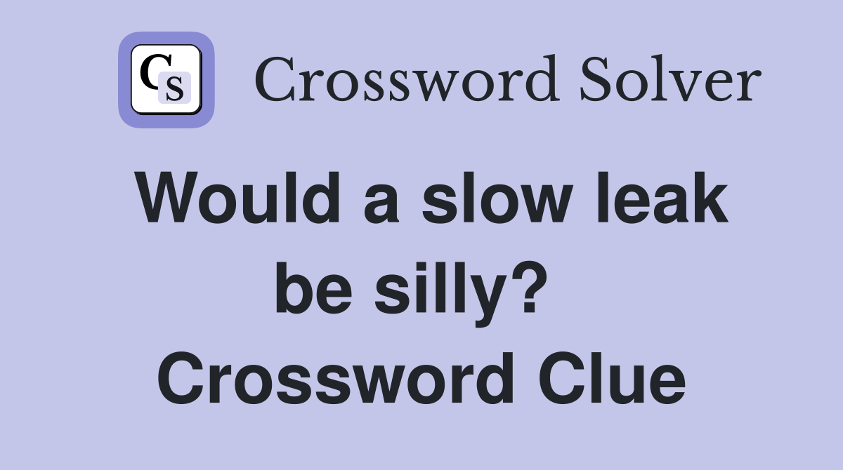 Would a slow leak be silly?  Crossword Clue