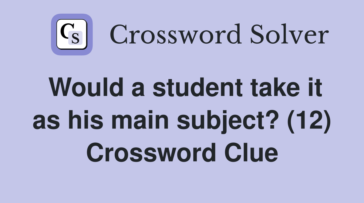Would a student take it as his main subject? (12) Crossword Clue