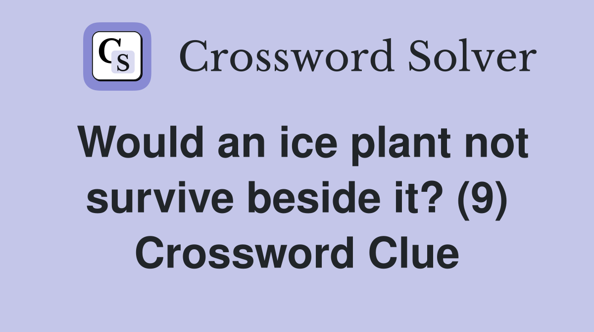 Would an ice plant not survive beside it? (9) Crossword Clue