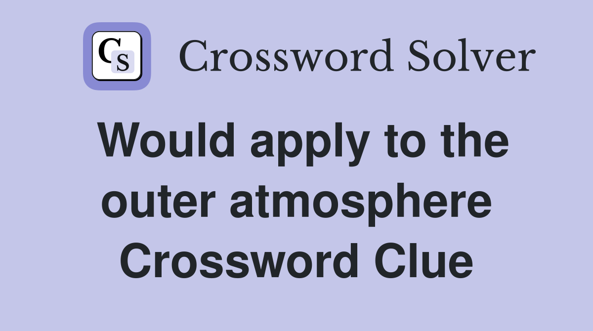 Would apply to the outer atmosphere Crossword Clue
