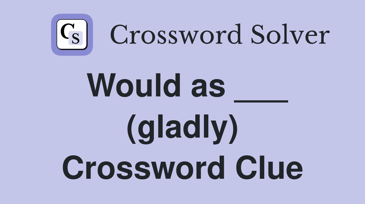 Would as ___ (gladly) Crossword Clue