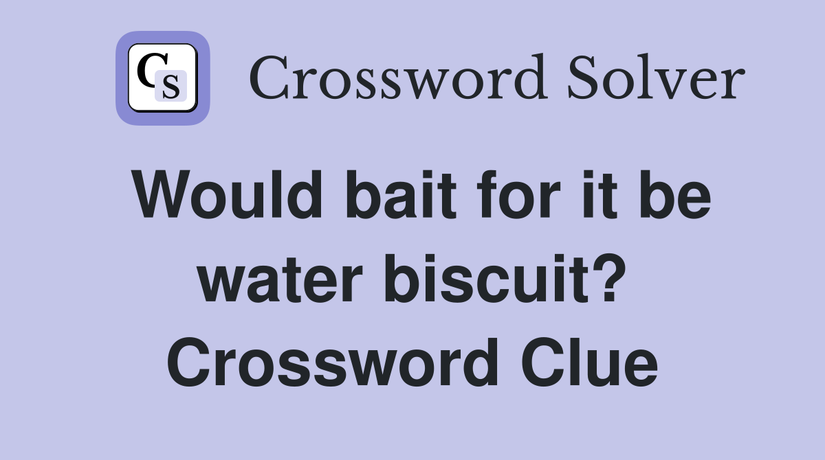 Would bait for it be water biscuit? Crossword Clue