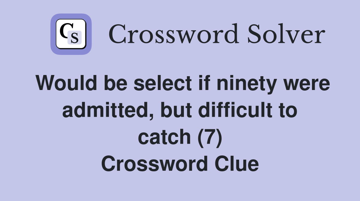 Would be select if ninety were admitted, but difficult to catch (7) Crossword Clue