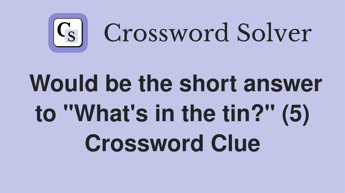 Would be the short answer to "What's in the tin?" (5) Crossword Clue