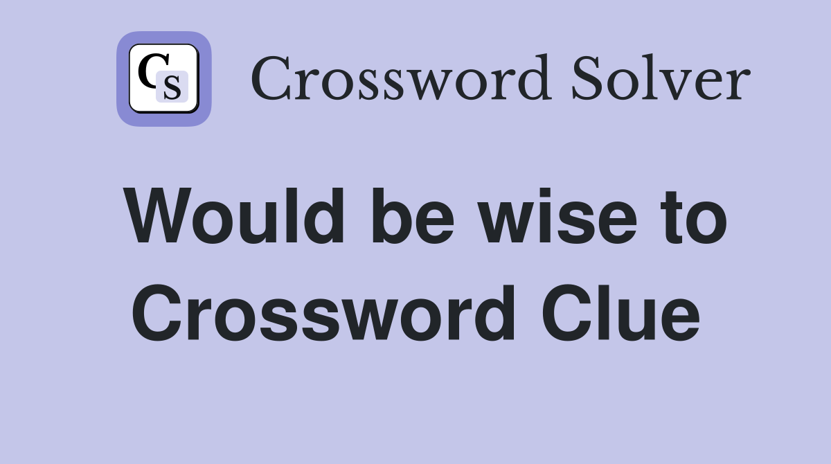 Would be wise to Crossword Clue