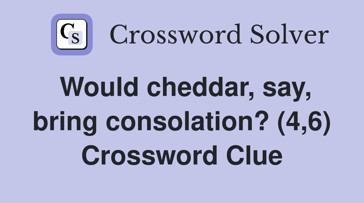 Would cheddar, say, bring consolation? (4,6) Crossword Clue