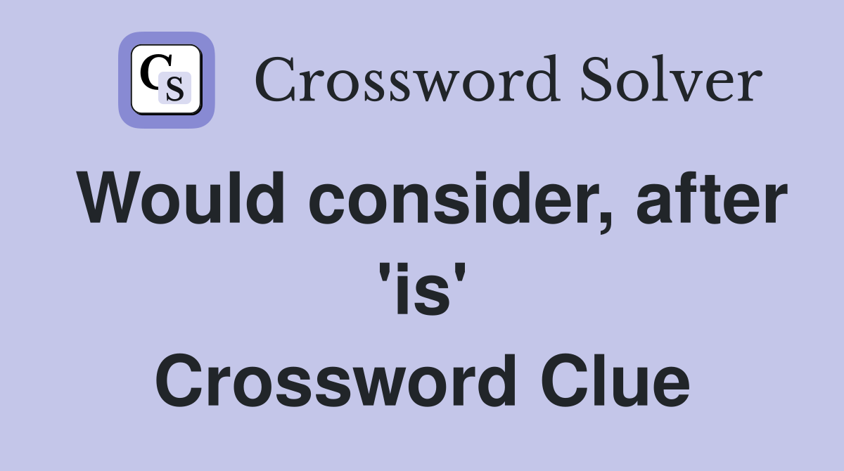 Would consider, after 'is' Crossword Clue