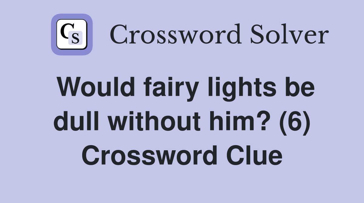 Would fairy lights be dull without him? (6) Crossword Clue