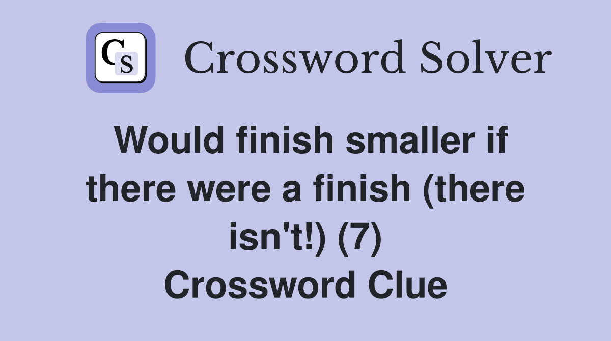 Would finish smaller if there were a finish (there isn't!) (7) Crossword Clue