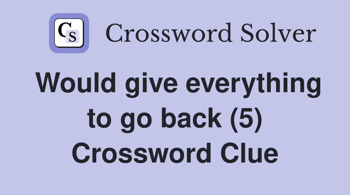 Would give everything to go back (5) Crossword Clue