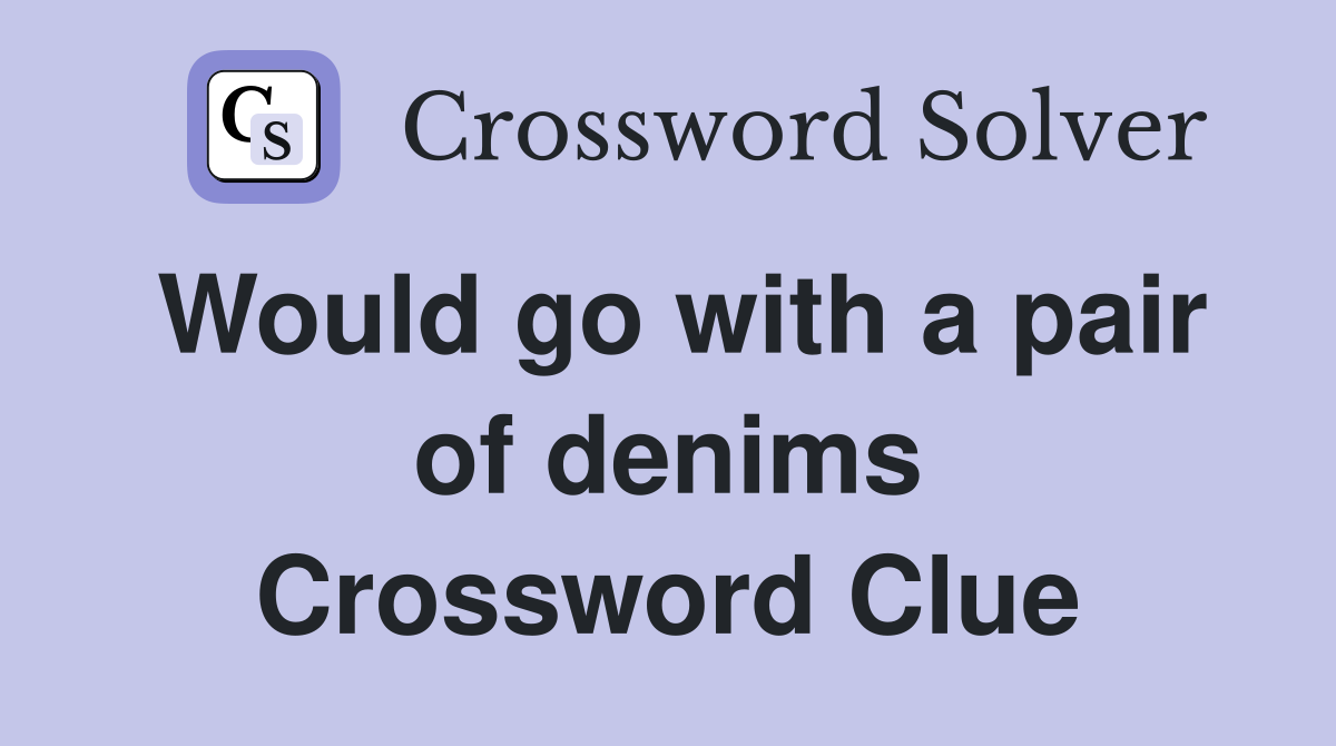 Would go with a pair of denims Crossword Clue