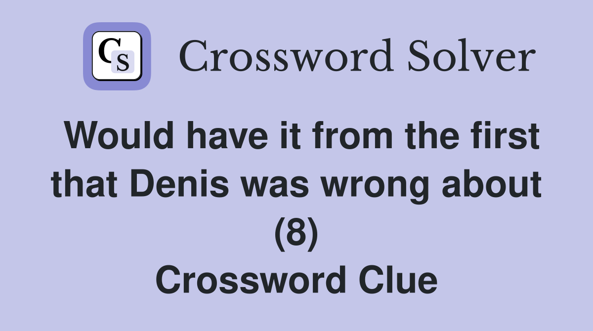 Would have it from the first that Denis was wrong about (8) Crossword Clue